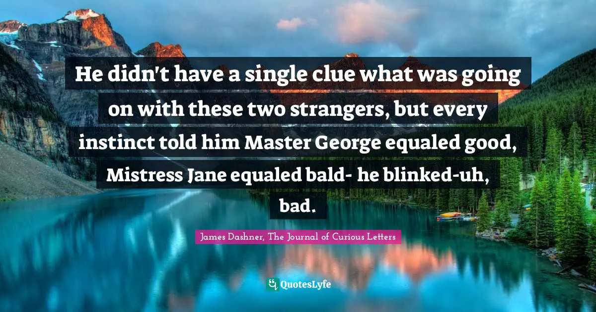 He didn't have a single clue what was going on with these two strangers, but every instinct told him Master George equaled good, Mistress Jane equaled bald- he blinked-uh, bad.