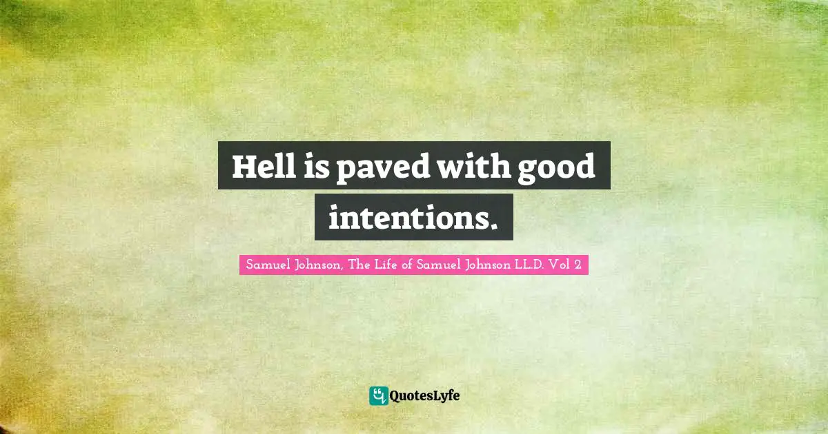 Hell is paved with good intentions.