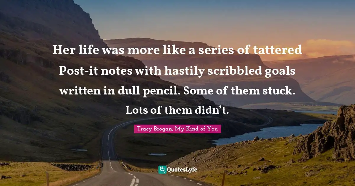 Her life was more like a series of tattered Post-it notes with hastily scribbled goals written in dull pencil. Some of them stuck. Lots of them didn’t.