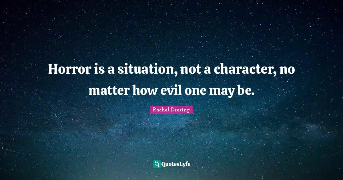 Horrifying Quotes: "Horror is a situation, not a character, no matter how evil one may be."