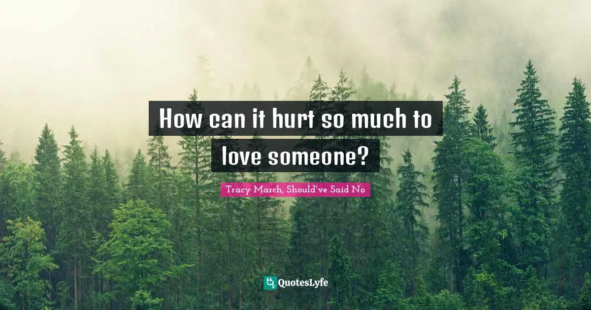 How can it hurt so much to love someone?