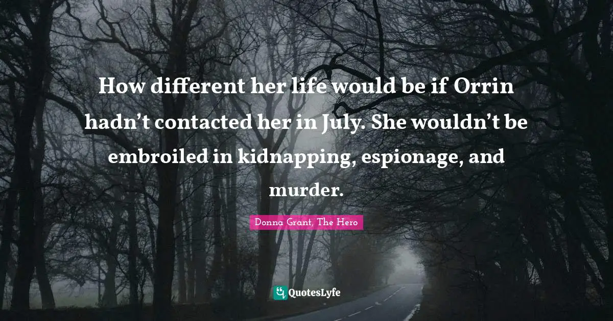 How different her life would be if Orrin hadn’t contacted her in July. She wouldn’t be embroiled in kidnapping, espionage, and murder.