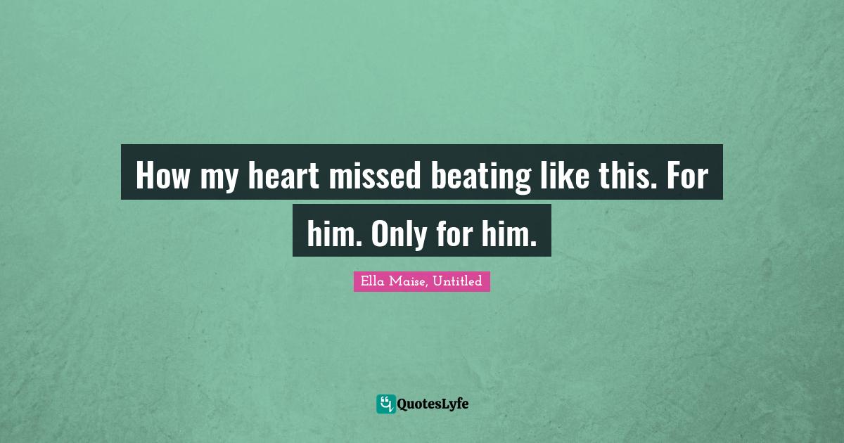 Romcom Quotes: "How my heart missed beating like this. For him. Only for him."