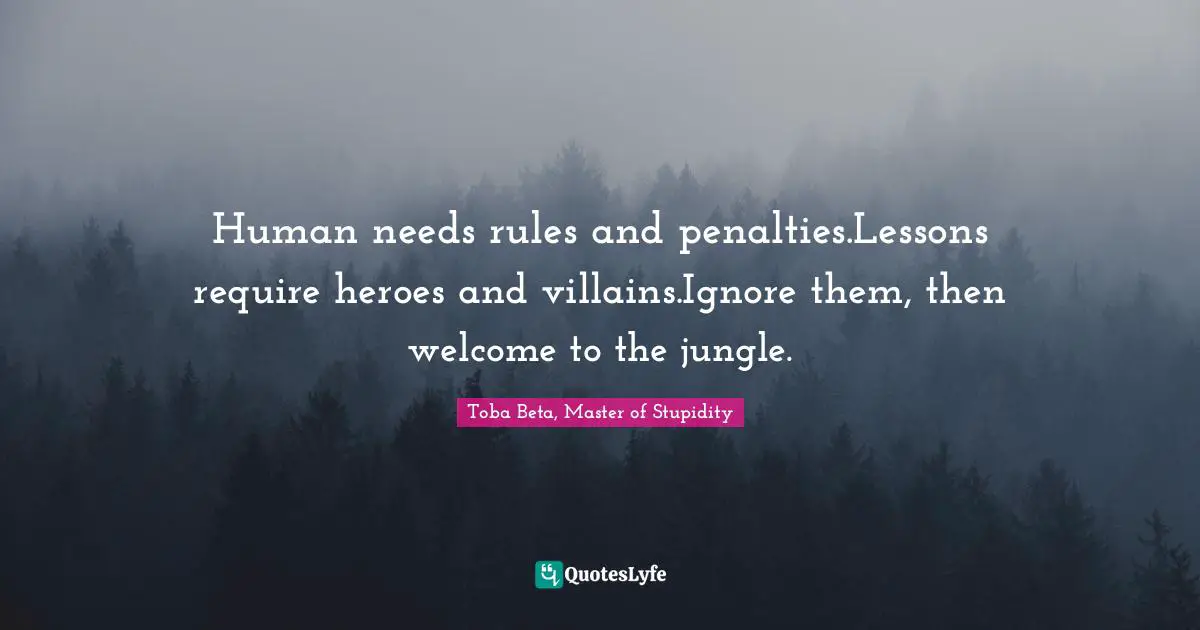 Human needs rules and penalties.Lessons require heroes and villains.Ignore them, then welcome to the jungle.