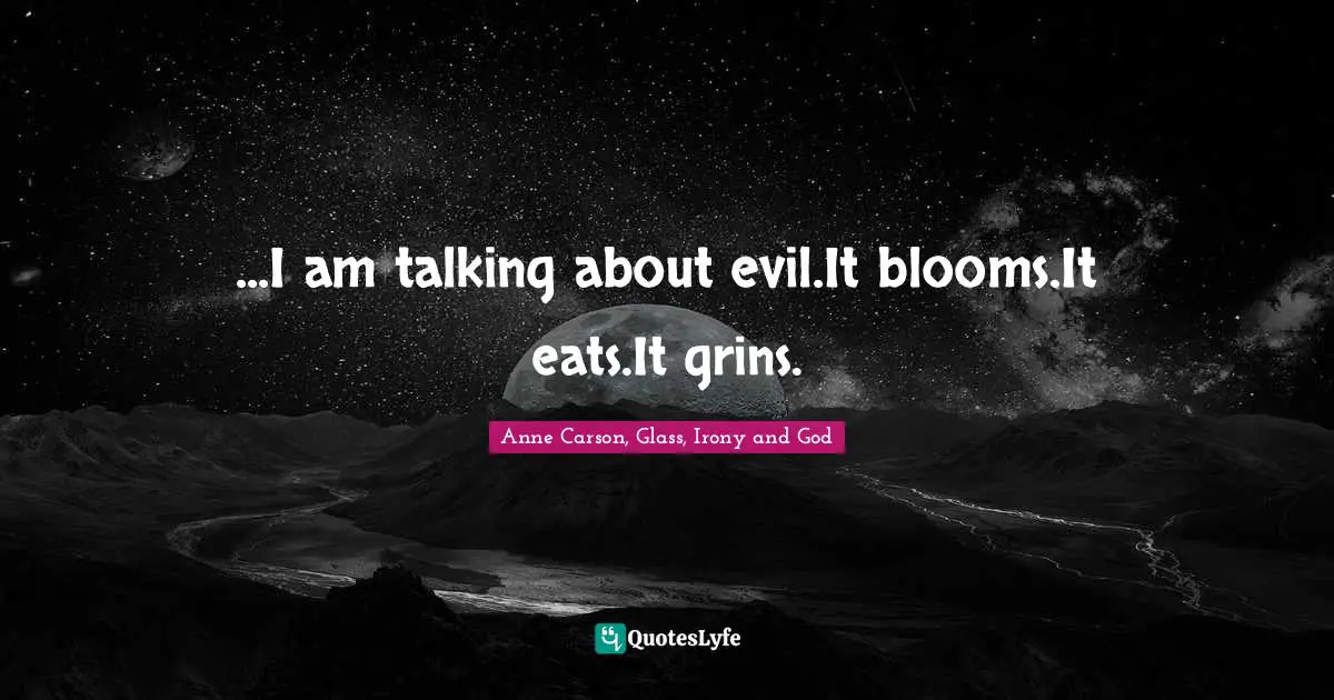 ...I am talking about evil.It blooms.It eats.It grins.