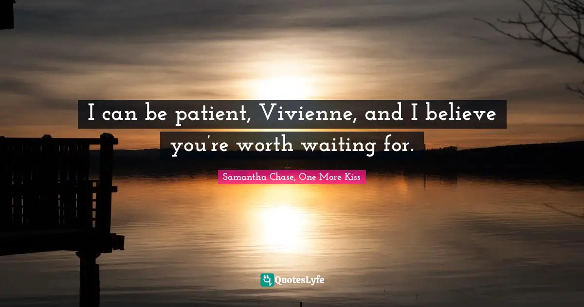 I can be patient, Vivienne, and I believe you’re worth waiting for.