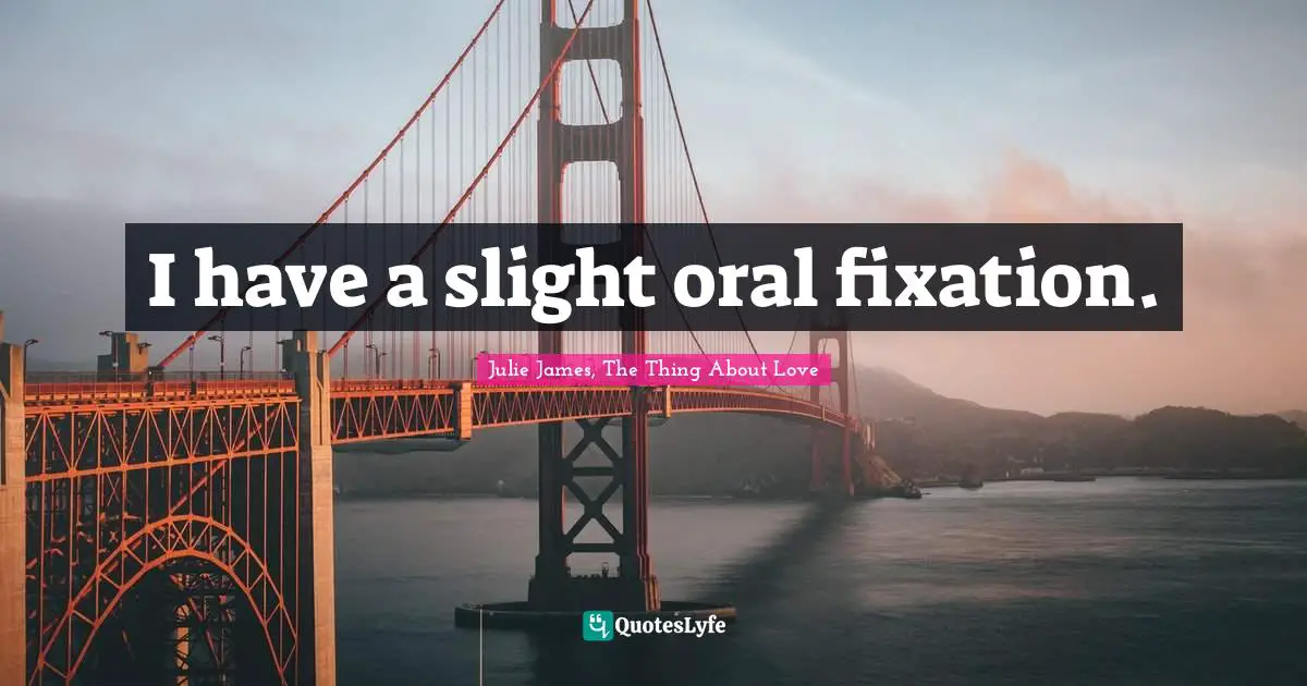 I have a slight oral fixation.