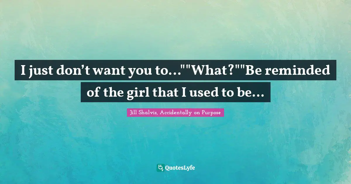 I just don’t want you to…""What?""Be reminded of the girl that I used to be…