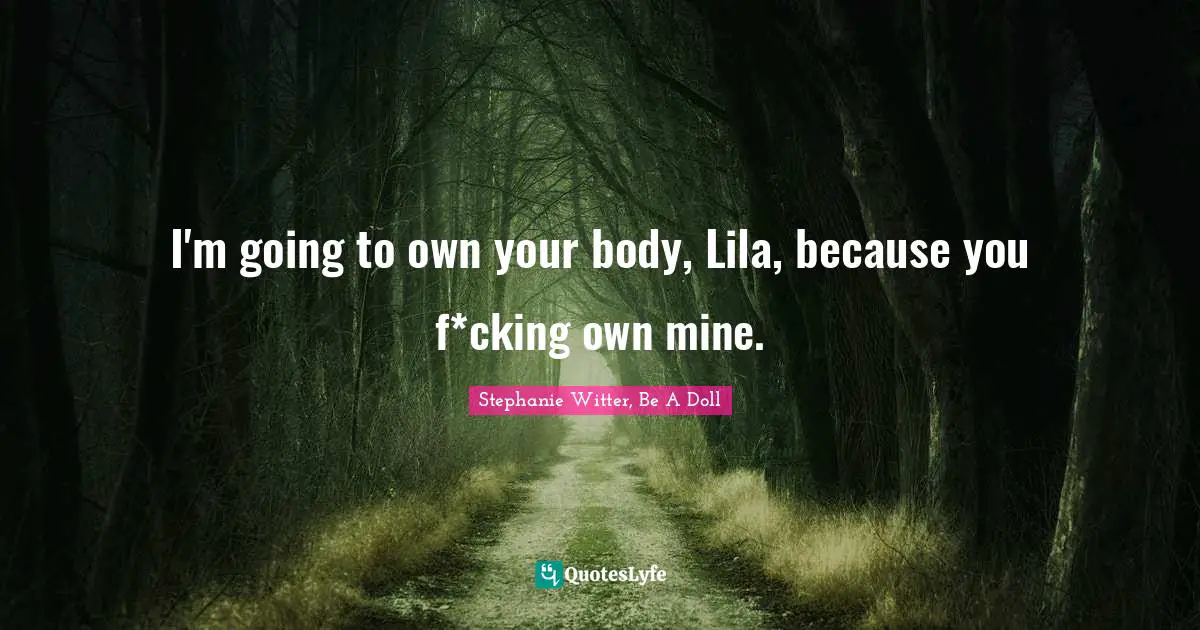 Strong Woman Quotes: "I'm going to own your body, Lila, because you f*cking own mine."