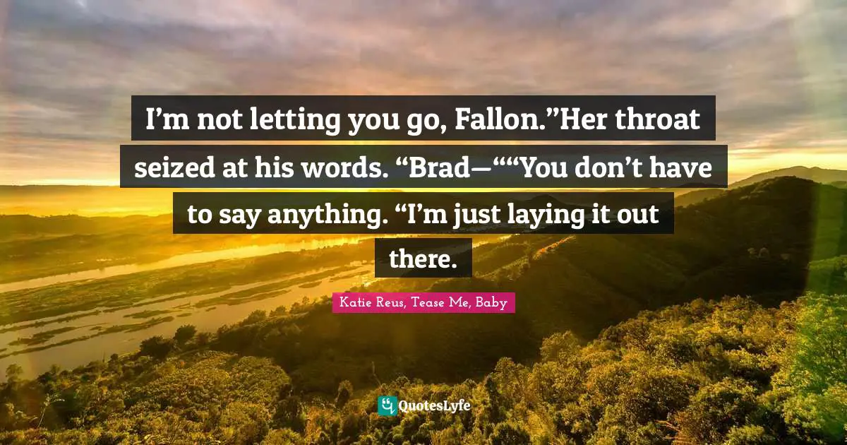 I’m not letting you go, Fallon.”Her throat seized at his words. “Brad—““You don’t have to say anything. “I’m just laying it out there.