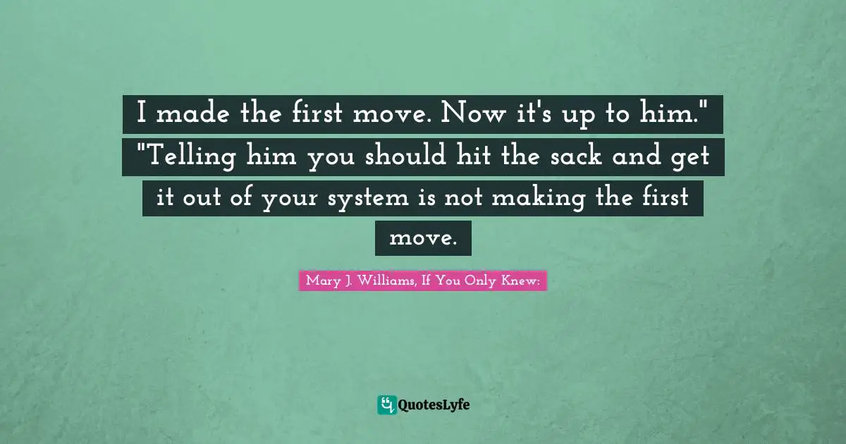 I made the first move. Now it's up to him."	"Telling him you should hit the sack and get it out of your system is not making the first move.