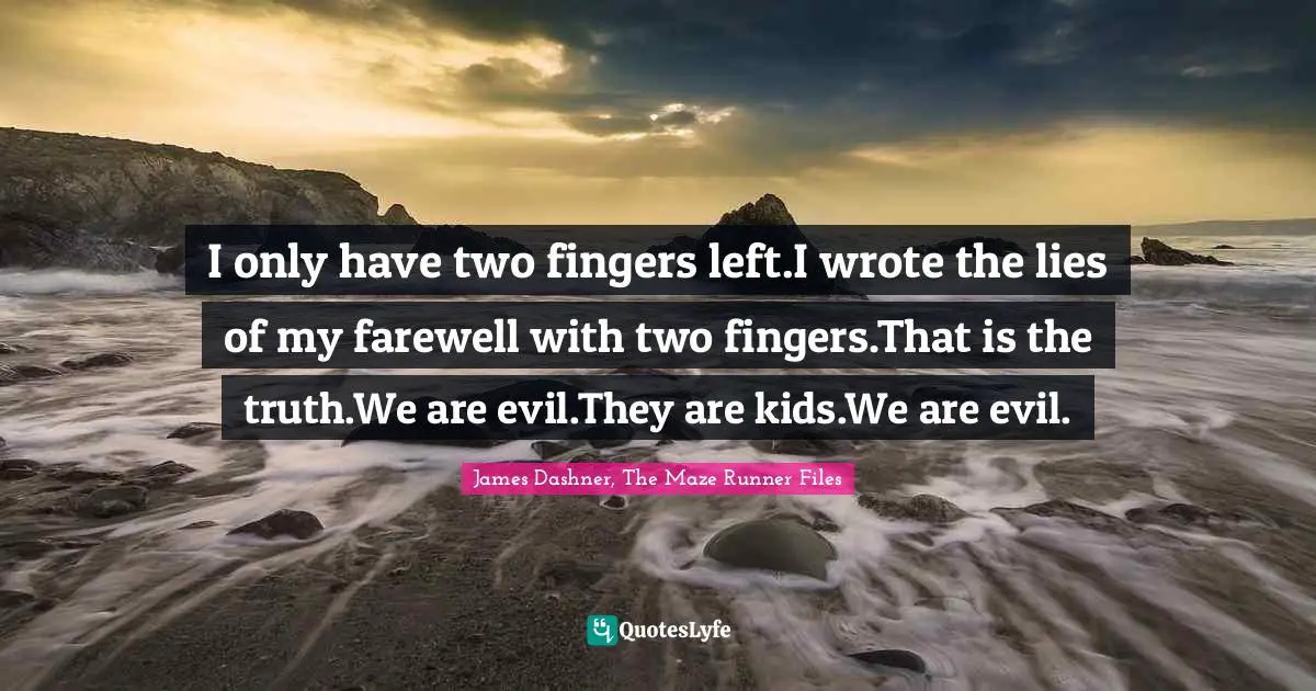 James Dashner, The Maze Runner Files Quotes: I only have two fingers left.I wrote the lies of my farewell with two fingers.That is the truth.We are evil.They are kids.We are evil.