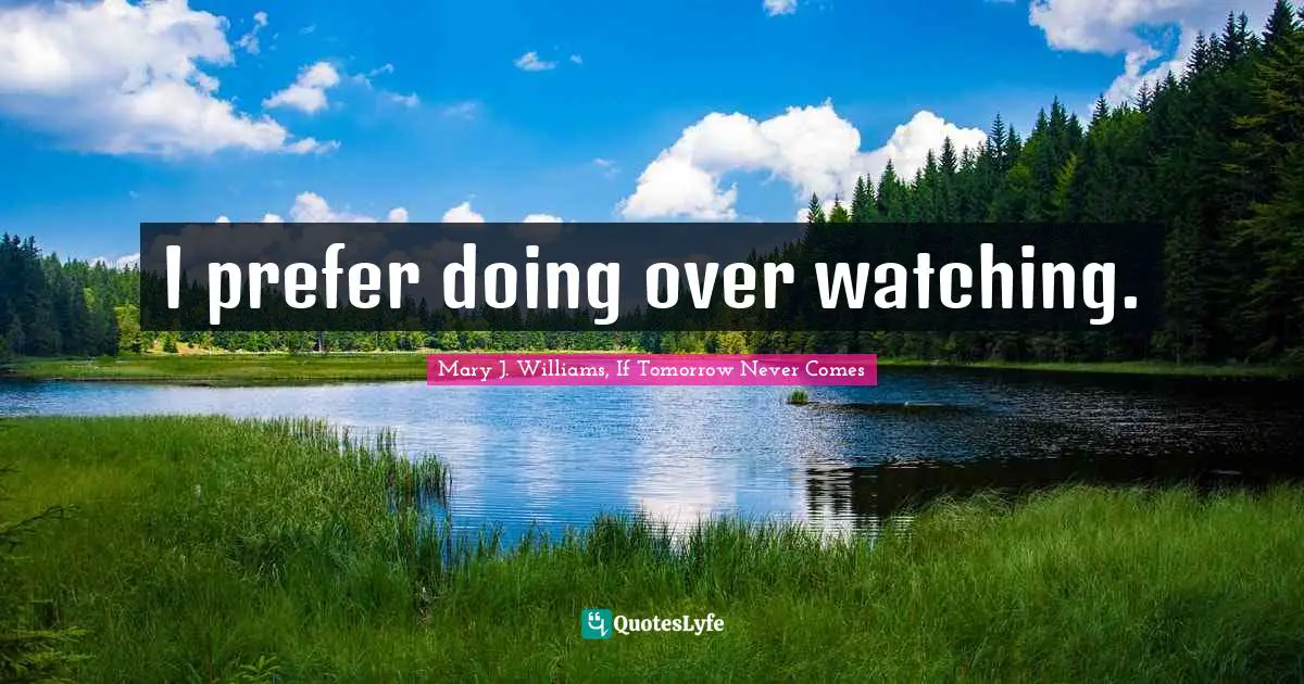I prefer doing over watching.