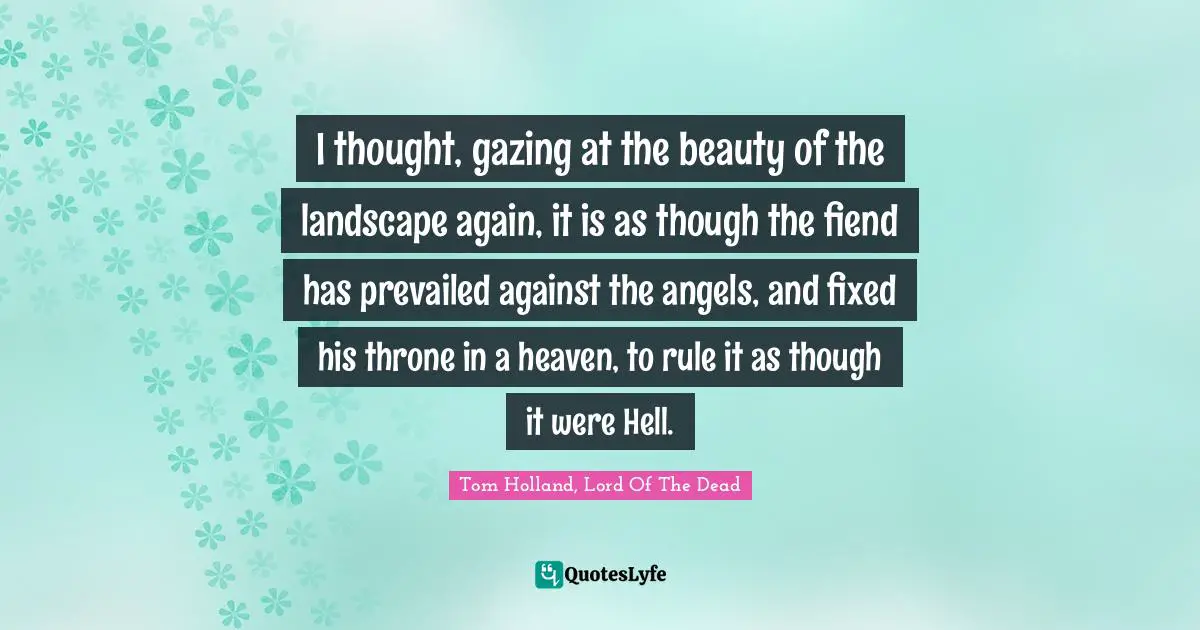 I thought, gazing at the beauty of the landscape again, it is as though the fiend has prevailed against the angels, and fixed his throne in a heaven, to rule it as though it were Hell.