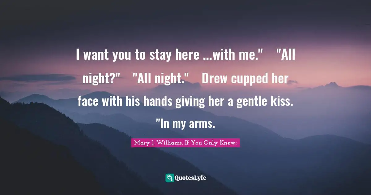 I want you to stay here ...with me."	"All night?"	"All night."	Drew cupped her face with his hands giving her a gentle kiss. "In my arms.