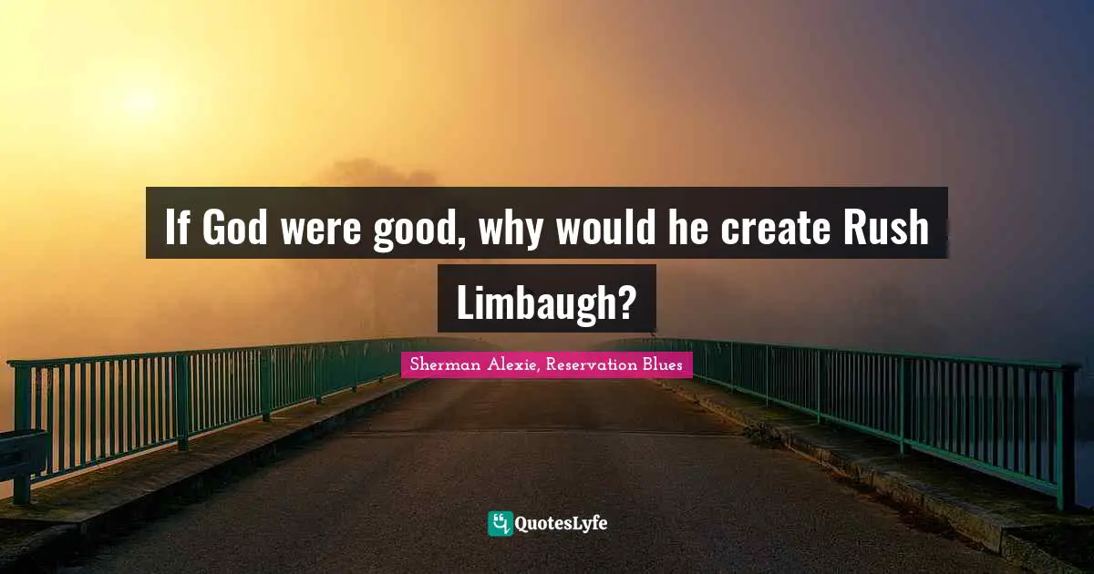 If God were good, why would he create Rush Limbaugh?