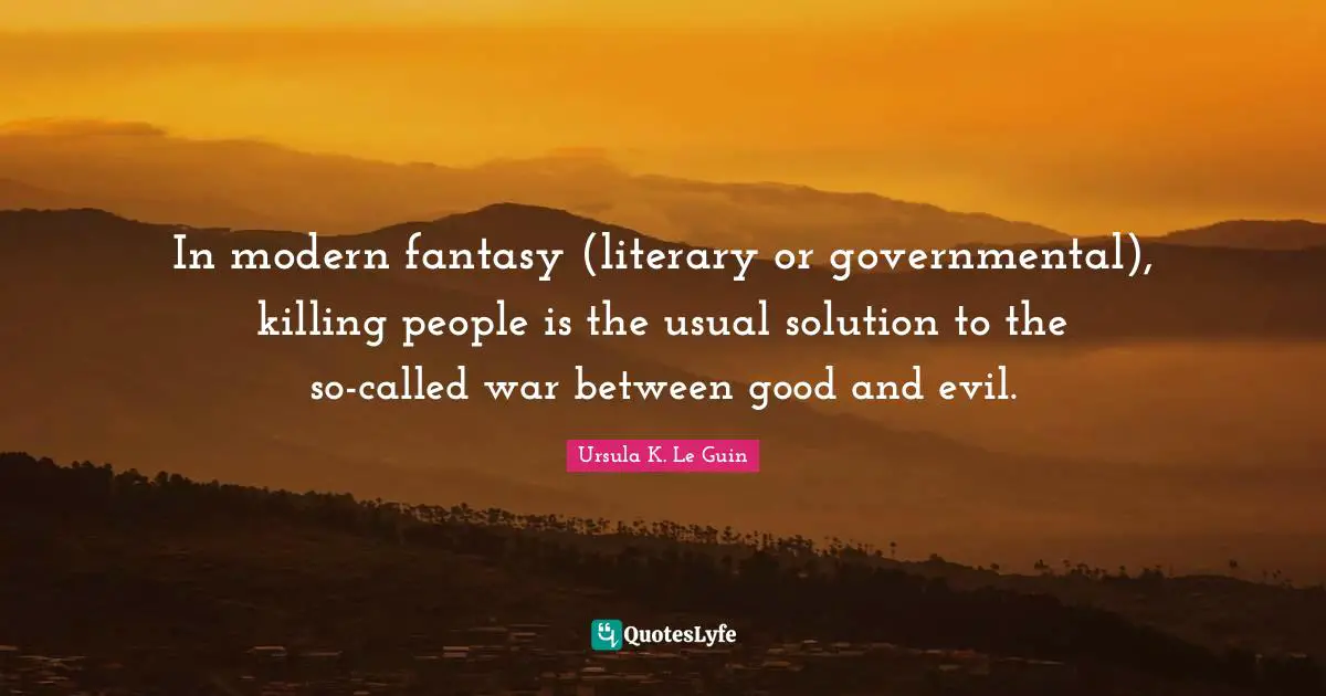 In modern fantasy (literary or governmental), killing people is the usual solution to the so-called war between good and evil.