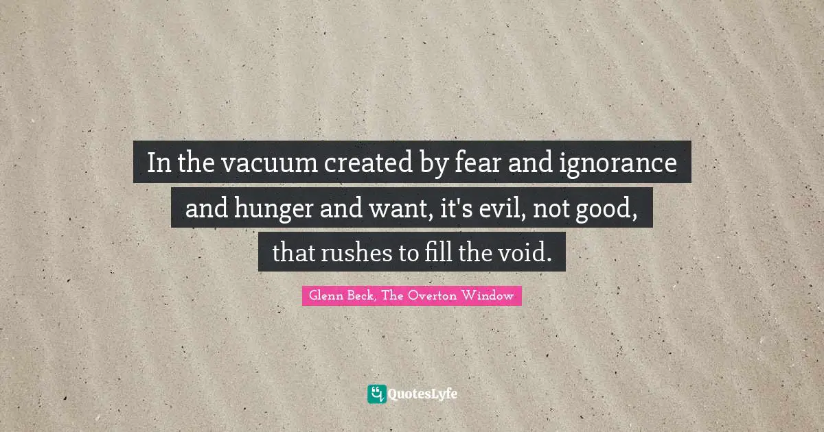 In the vacuum created by fear and ignorance and hunger and want, it's evil, not good, that rushes to fill the void.