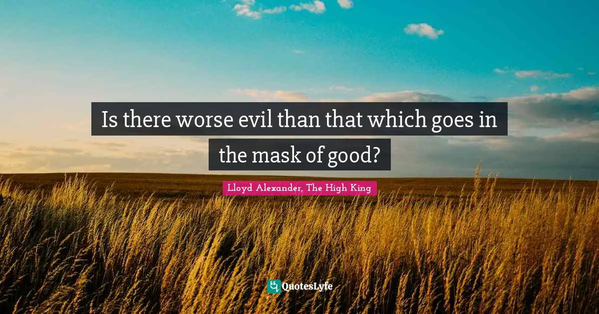 Is there worse evil than that which goes in the mask of good?