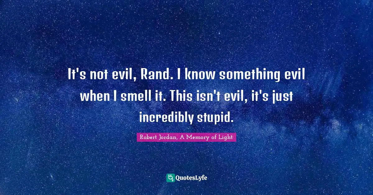 It's not evil, Rand. I know something evil when I smell it. This isn't evil, it's just incredibly stupid.