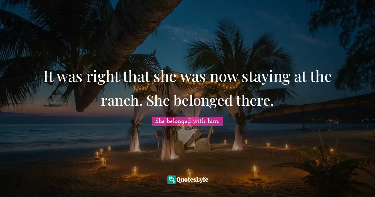 It was right that she was now staying at the ranch. She belonged there.