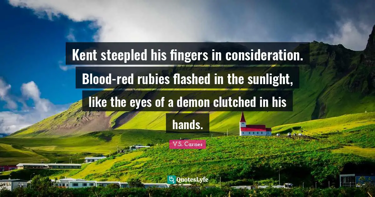 Ruby Quotes: "Kent steepled his fingers in consideration. Blood-red rubies flashed in the sunlight, like the eyes of a demon clutched in his hands."
