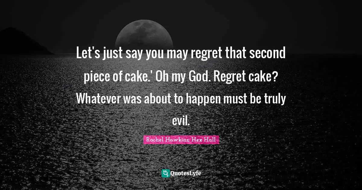 Let's just say you may regret that second piece of cake.' Oh my God. Regret cake? Whatever was about to happen must be truly evil.