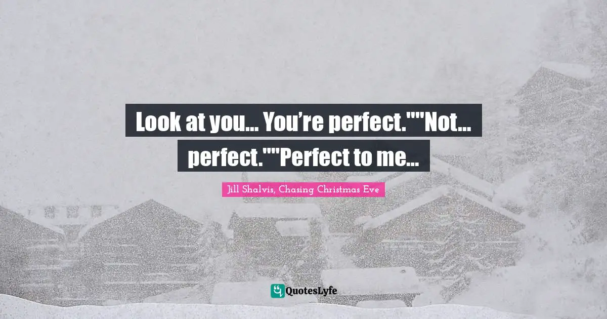 Look at you… You’re perfect.""Not… perfect.""Perfect to me…