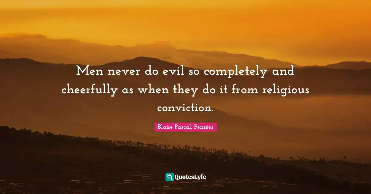 Blaise Pascal, Pensées Quotes: Men never do evil so completely and cheerfully as when they do it from religious conviction.