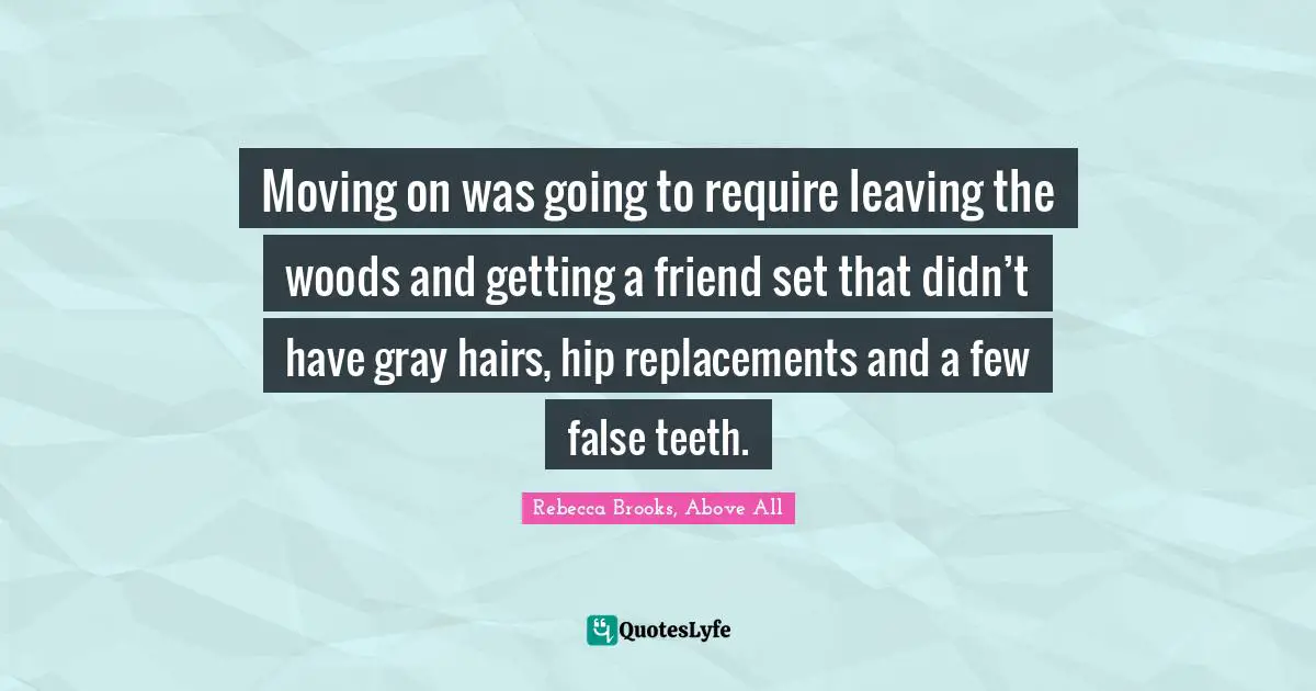 Moving on was going to require leaving the woods and getting a friend set that didn’t have gray hairs, hip replacements and a few false teeth.