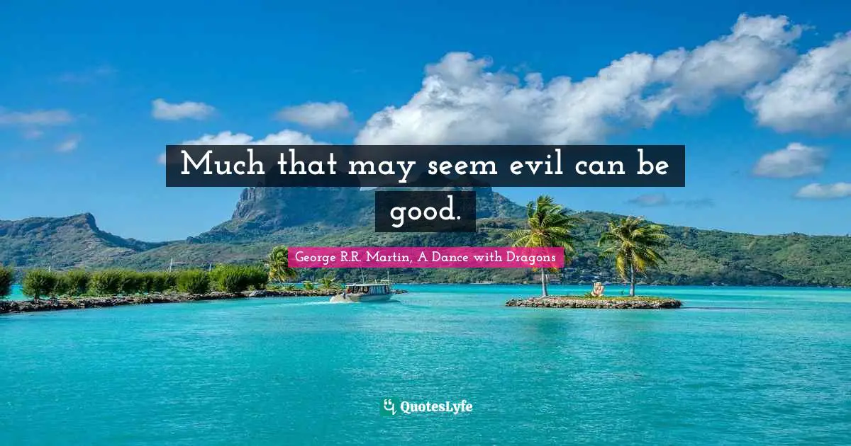 Much that may seem evil can be good.