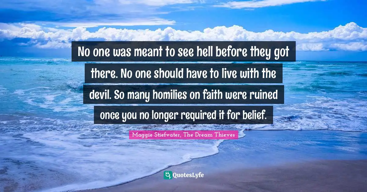 No one was meant to see hell before they got there. No one should have to live with the devil. So many homilies on faith were ruined once you no longer required it for belief.