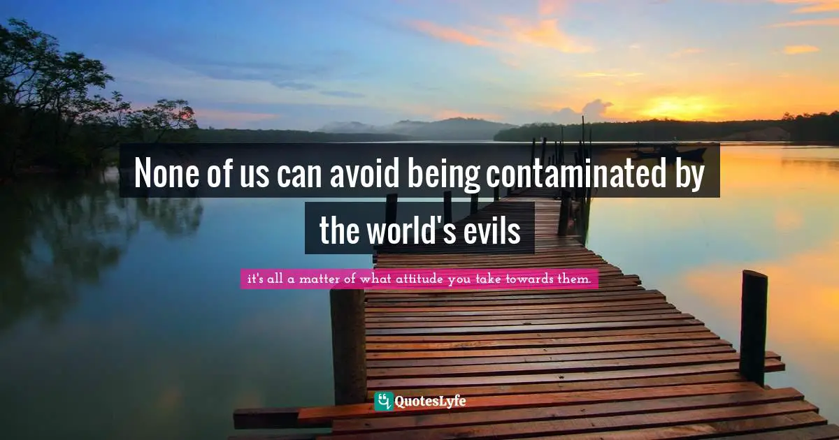 None of us can avoid being contaminated by the world's evils