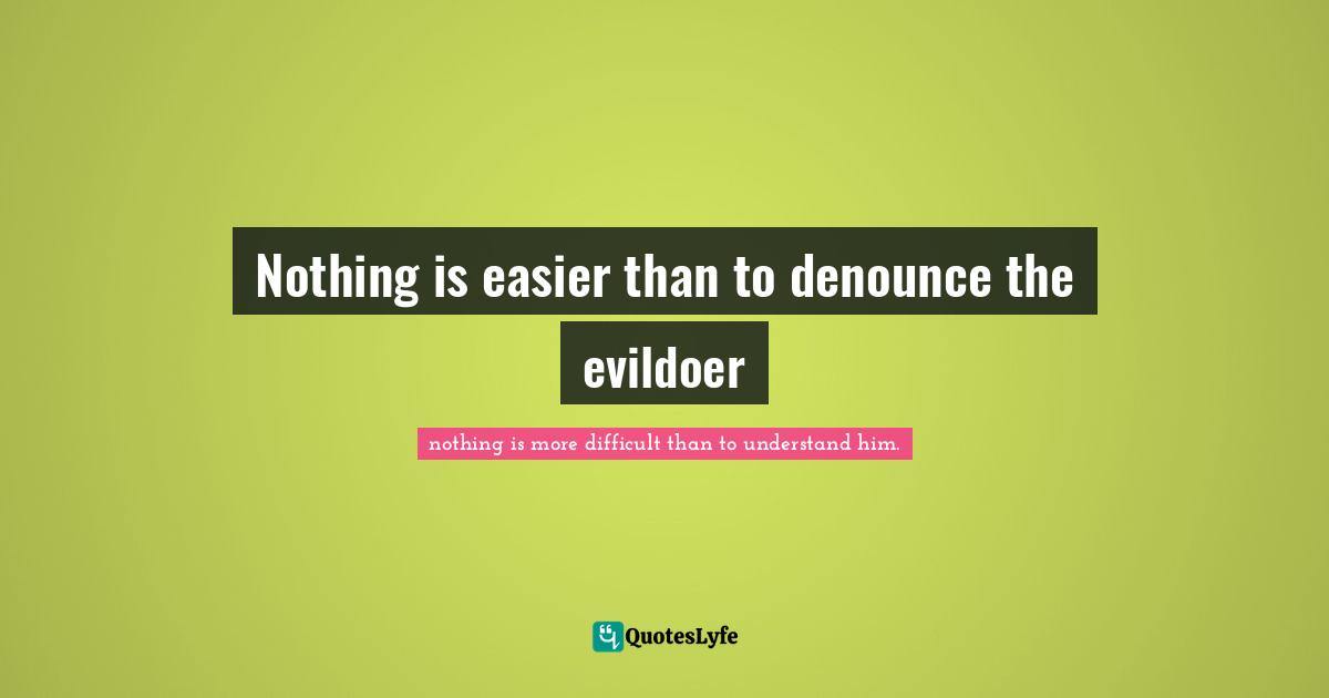 Nothing is easier than to denounce the evildoer