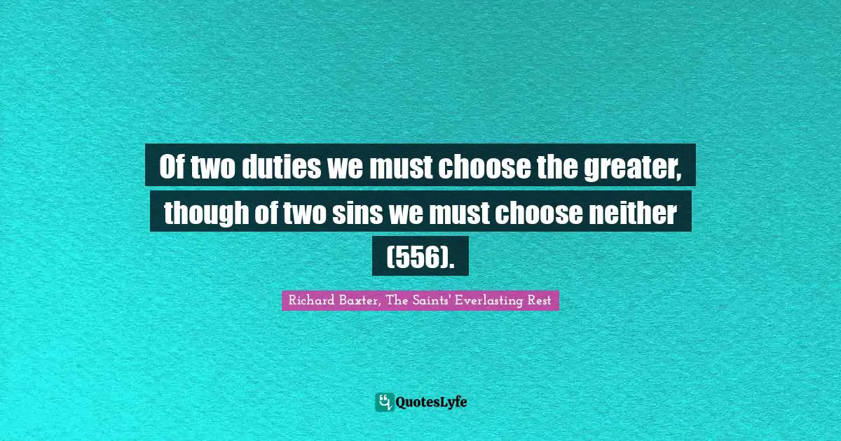 Of two duties we must choose the greater, though of two sins we must choose neither (556).