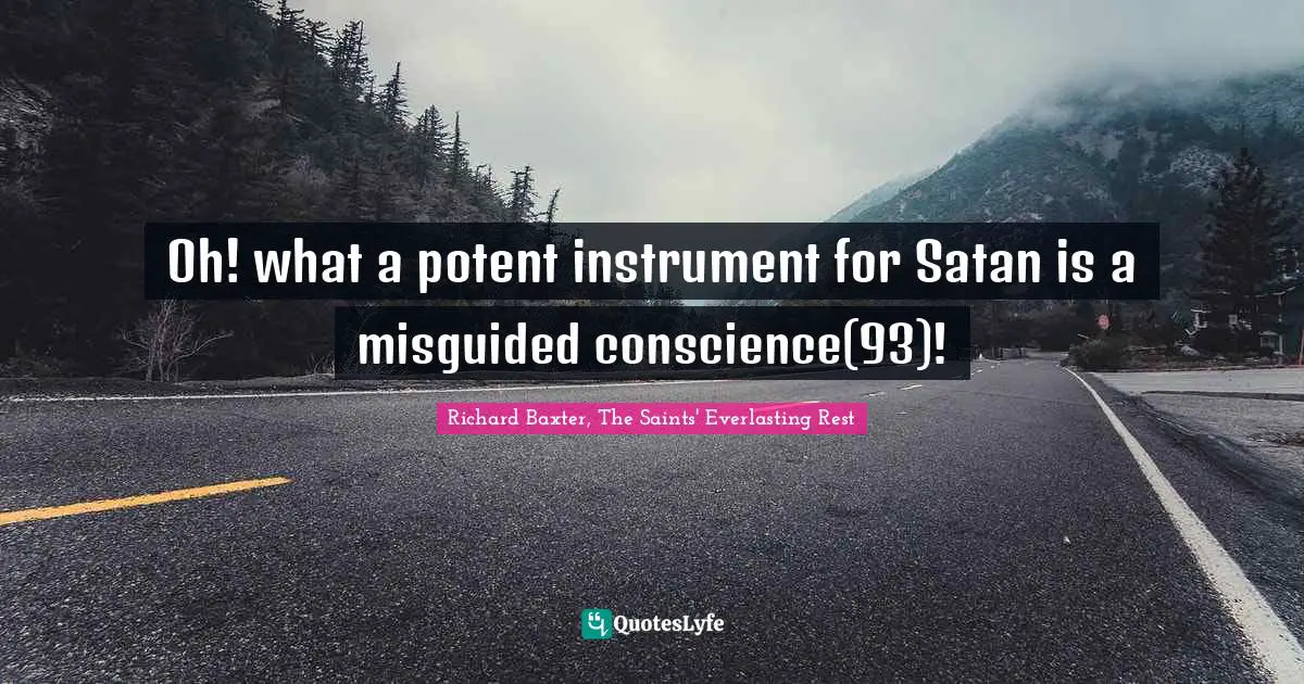 Oh! what a potent instrument for Satan is a misguided conscience(93)!