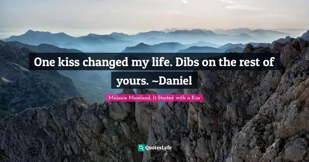 One kiss changed my life. Dibs on the rest of yours. ~Daniel