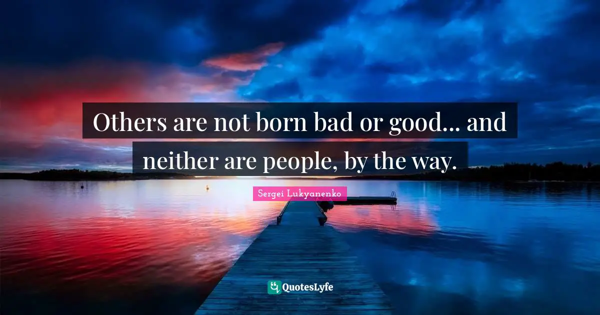 Others are not born bad or good... and neither are people, by the way.