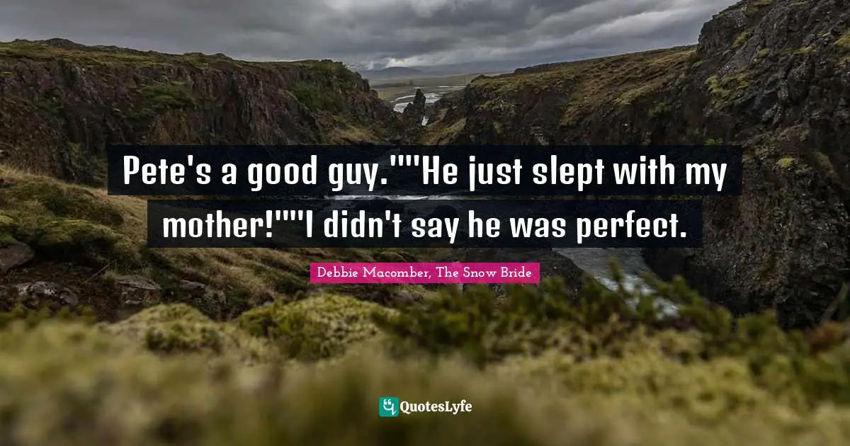 Pete's a good guy.""He just slept with my mother!""I didn't say he was perfect.