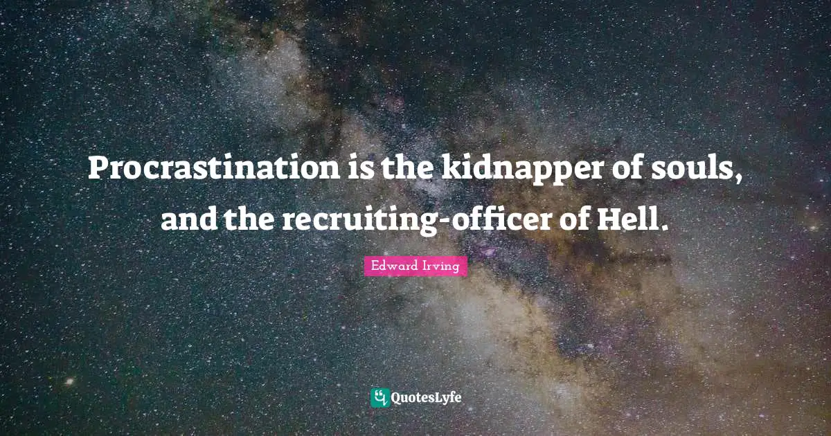 Procrastination is the kidnapper of souls, and the recruiting-officer of Hell.