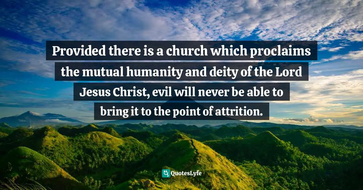 Provided there is a church which proclaims the mutual humanity and deity of the Lord Jesus Christ, evil will never be able to bring it to the point of attrition.