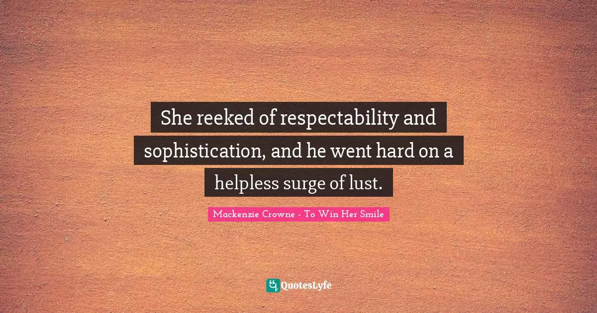 She reeked of respectability and sophistication, and he went hard on a helpless surge of lust.