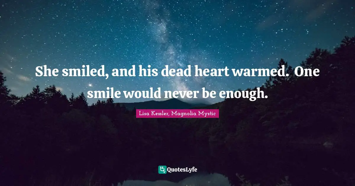 She smiled, and his dead heart warmed.	One smile would never be enough.