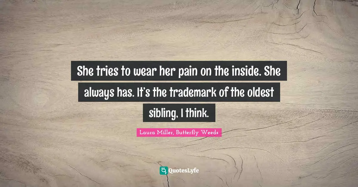 She tries to wear her pain on the inside. She always has. It’s the trademark of the oldest sibling, I think.