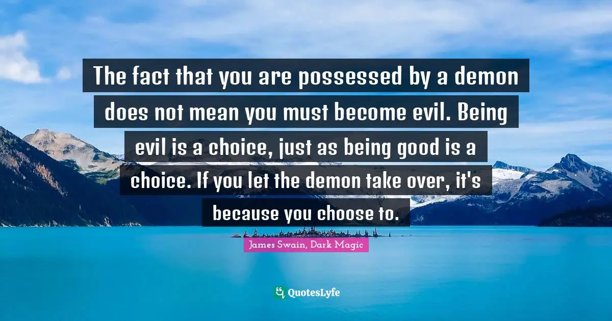 The fact that you are possessed by a demon does not mean you must become evil. Being evil is a choice, just as being good is a choice. If you let the demon take over, it's because you choose to.