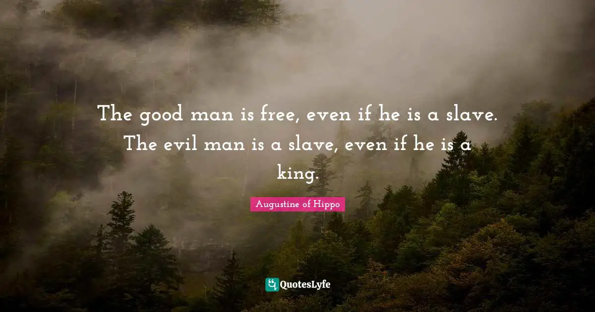 The good man is free, even if he is a slave. The evil man is a slave, even if he is a king.