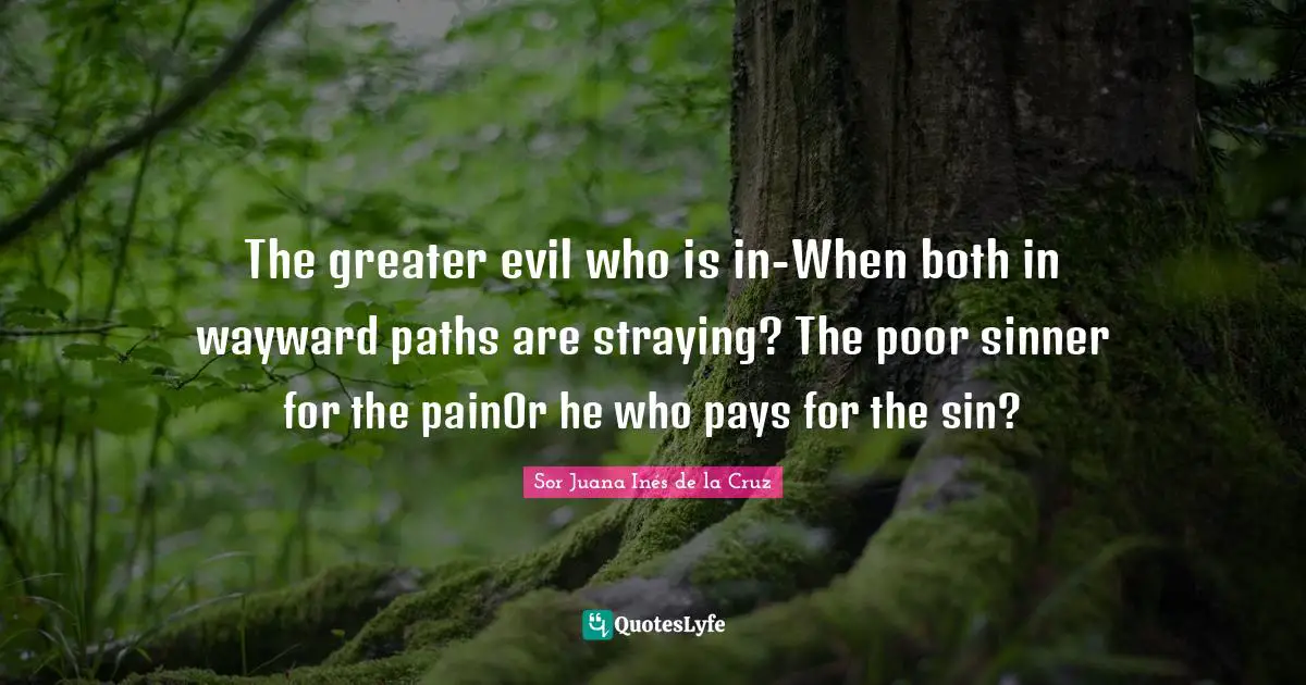 The greater evil who is in-When both in wayward paths are straying? The poor sinner for the painOr he who pays for the sin?