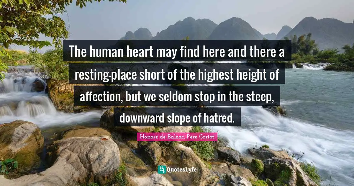 The human heart may find here and there a resting-place short of the highest height of affection, but we seldom stop in the steep, downward slope of hatred.