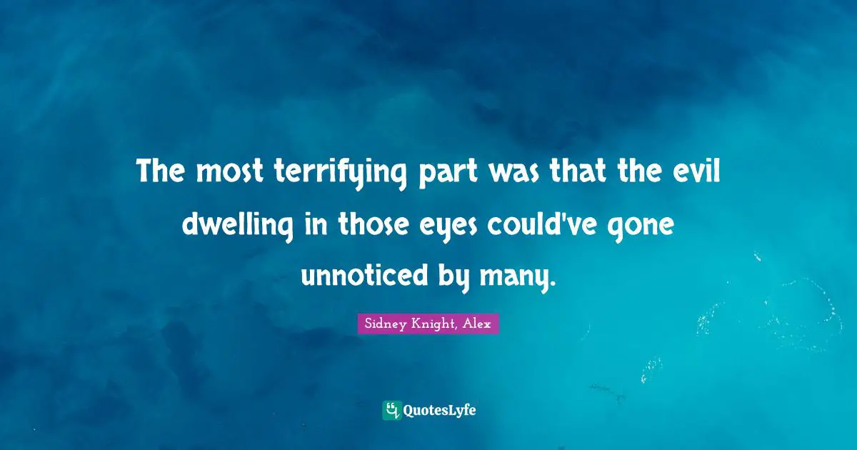 The most terrifying part was that the evil dwelling in those eyes could've gone unnoticed by many.