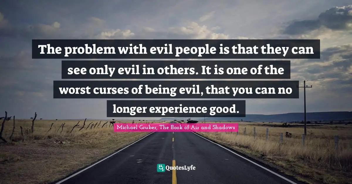 M. Shadows Quotes: "The problem with evil people is that they can see only evil in others. It is one of the worst curses of being evil, that you can no longer experience good."